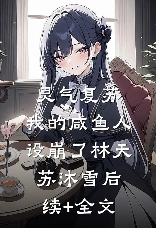 灵气复苏：我的咸鱼人设崩了林天苏沐雪后续+全文