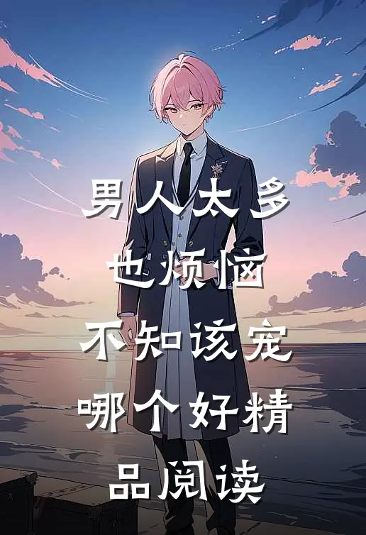 男人太多也烦恼，不知该宠哪个好精品阅读
