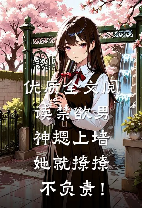 优质全文阅读禁欲男神摁上墙，她就撩撩不负责！