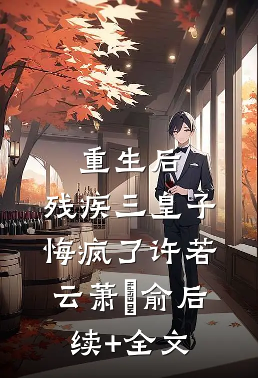 重生后，残疾三皇子悔疯了许若云萧璟俞后续+全文
