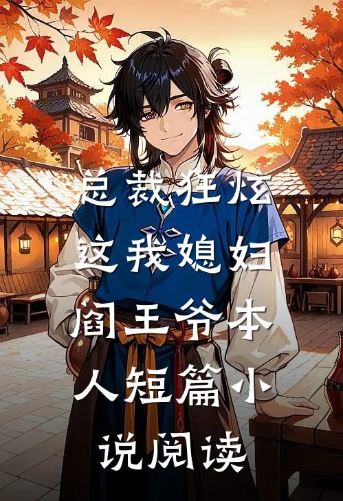 总裁狂炫：这我媳妇，阎王爷本人短篇小说阅读