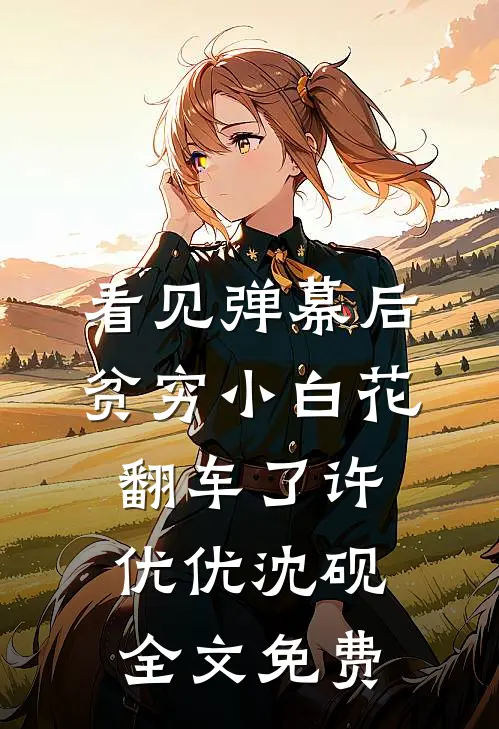 看见弹幕后，贫穷小白花翻车了许优优沈砚全文免费