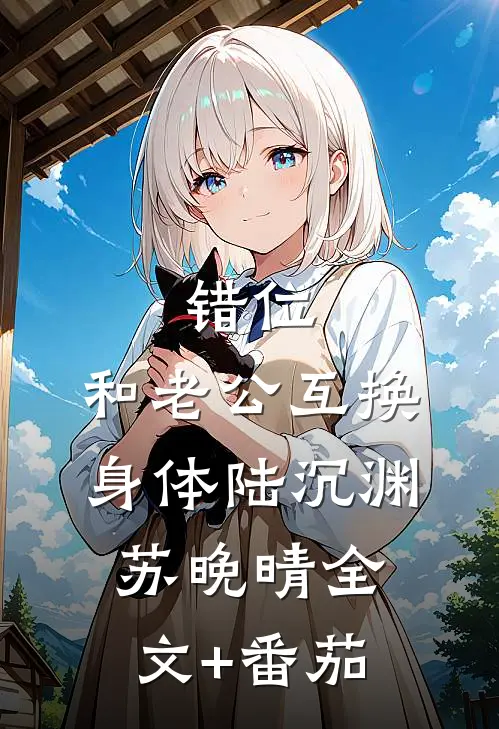 错位：和老公互换身体陆沉渊苏晚晴全文+番茄