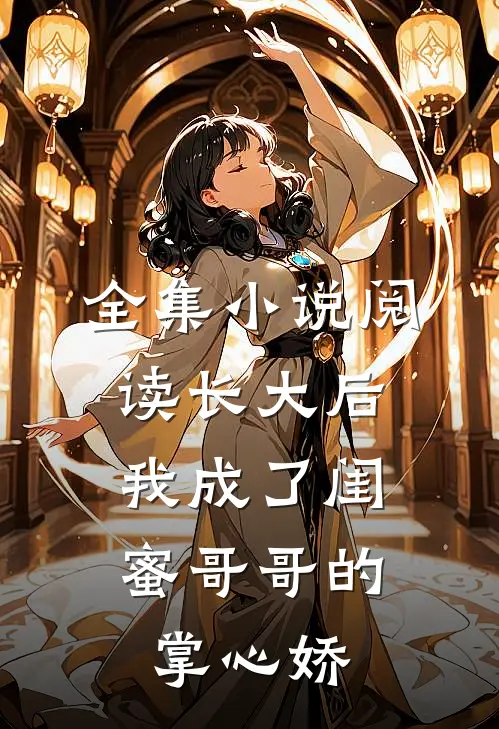 全集小说阅读长大后,我成了闺蜜哥哥的掌心娇