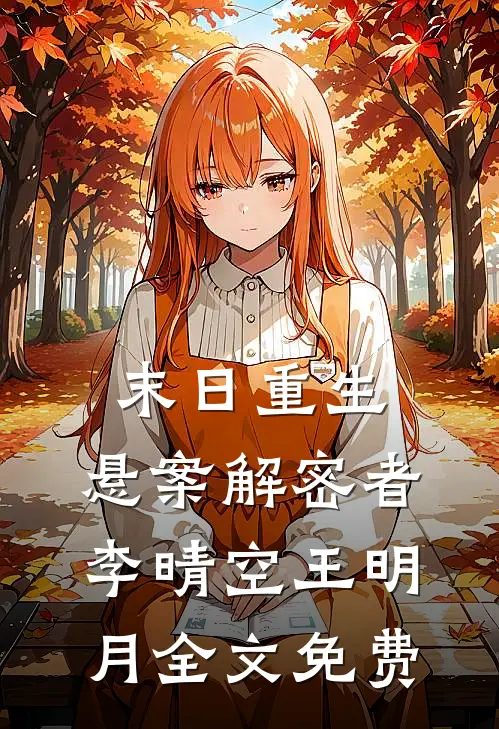 末日重生:悬案解密者李晴空王明月全文免费