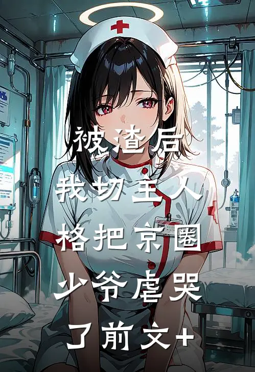 被渣后，我切主人格把京圈少爷虐哭了前文+