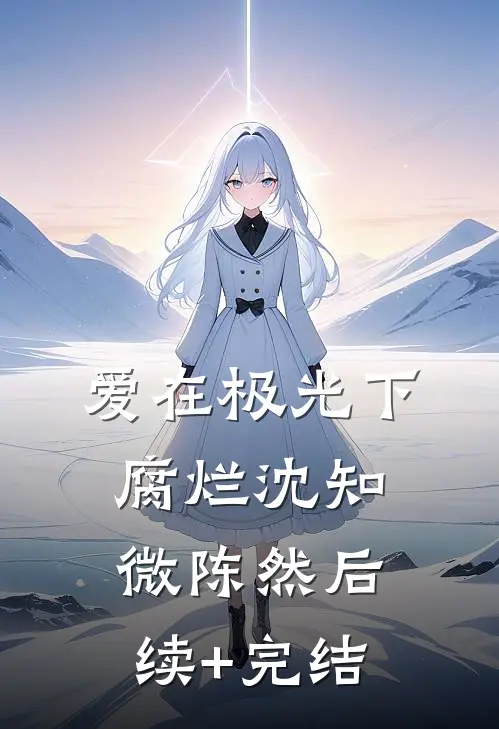 爱在极光下腐烂沈知微陈然后续+完结