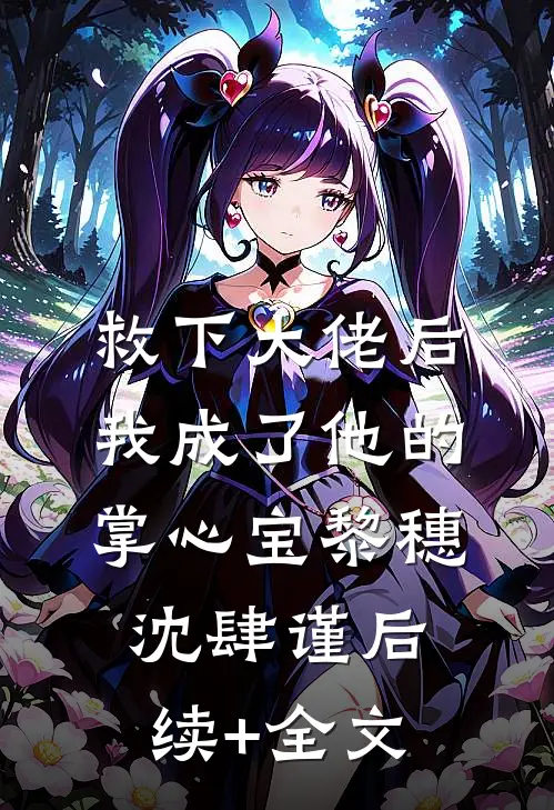 救下大佬后，我成了他的掌心宝黎穗沈肆谨后续+全文