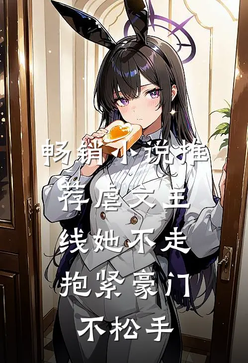 畅销小说推荐虐文主线她不走，抱紧豪门不松手