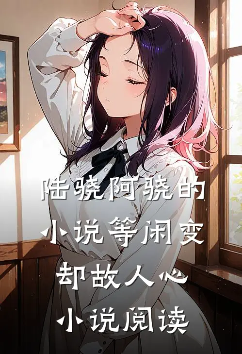 陆骁阿骁的小说等闲变却故人心小说阅读