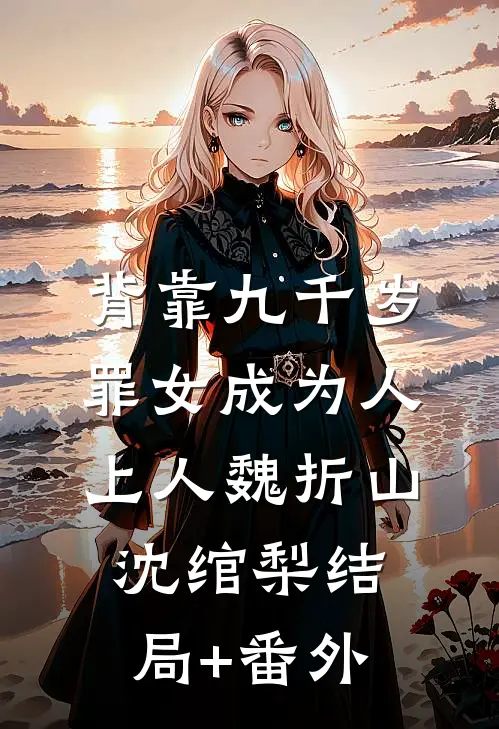 背靠九千岁，罪女成为人上人魏折山沈绾梨结局+番外