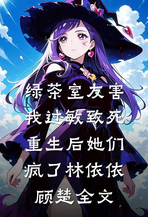 绿茶室友害我过敏致死，重生后她们疯了林依依顾楚全文