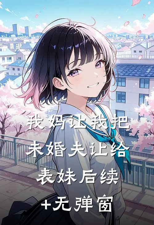 我妈让我把未婚夫让给表妹后续+无弹窗
