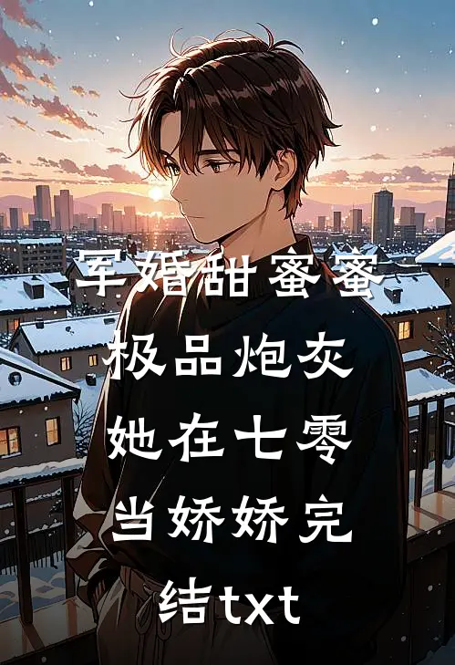 军婚甜蜜蜜：极品炮灰她在七零当娇娇完结txt