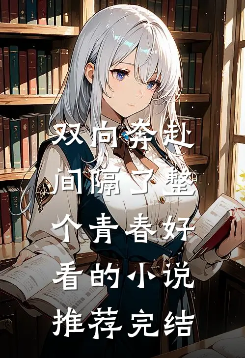 双向奔赴，间隔了整个青春好看的小说推荐完结