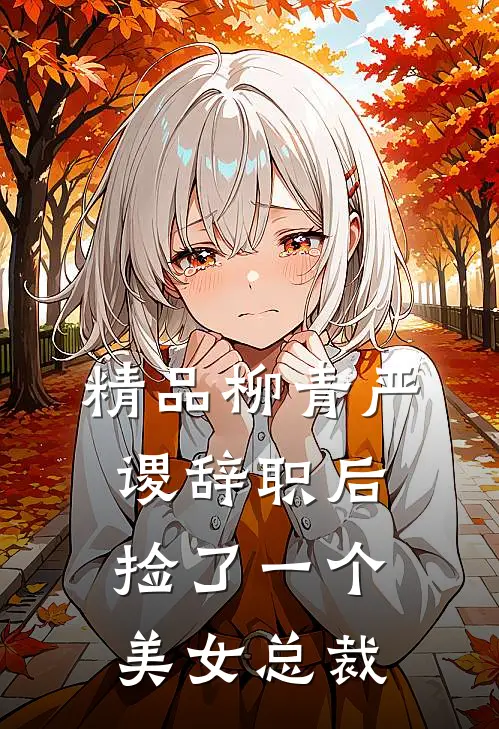 精品柳青严谡辞职后捡了一个美女总裁