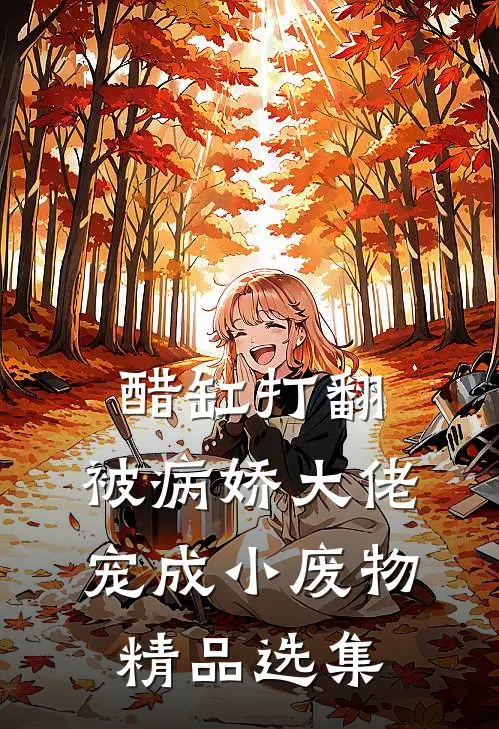醋缸打翻,被病娇大佬宠成小废物精品选集