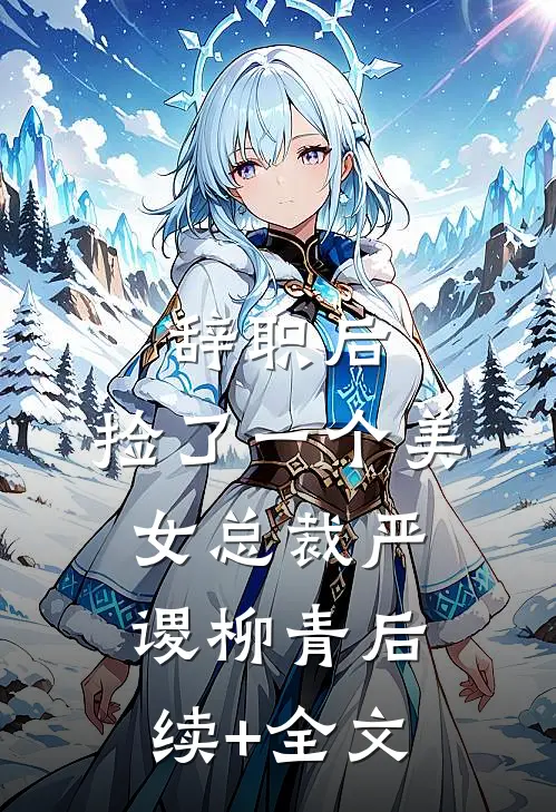 辞职后，捡了一个美女总裁严谡柳青后续+全文