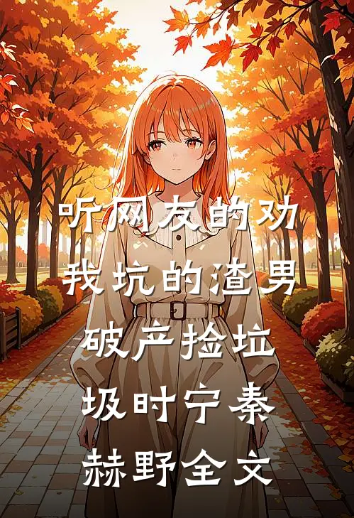 听网友的劝，我坑的渣男破产捡垃圾时宁秦赫野全文
