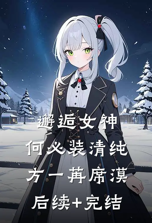 邂逅女神，何必装清纯方一苒席漠后续+完结