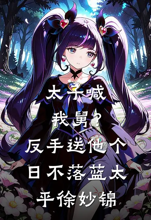 太子喊我舅？反手送他个日不落蓝太平徐妙锦