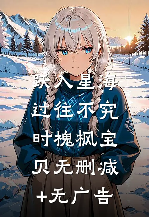跃入星海，过往不究时槐枫宝贝无删减+无广告