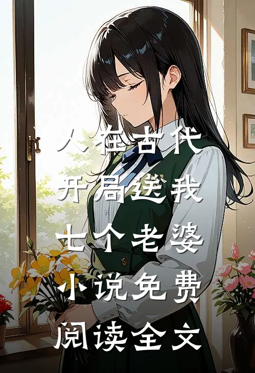 人在古代，开局送我七个老婆小说免费阅读全文