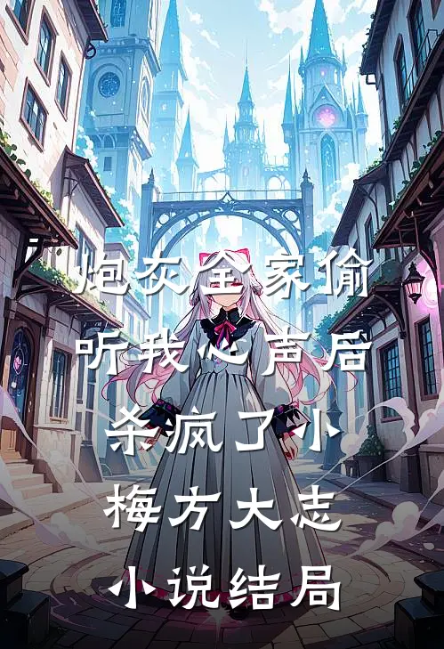 炮灰全家偷听我心声后，杀疯了小梅方大志小说结局