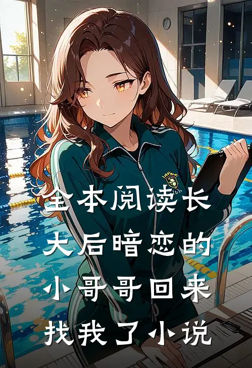 全本阅读长大后暗恋的小哥哥回来找我了小说