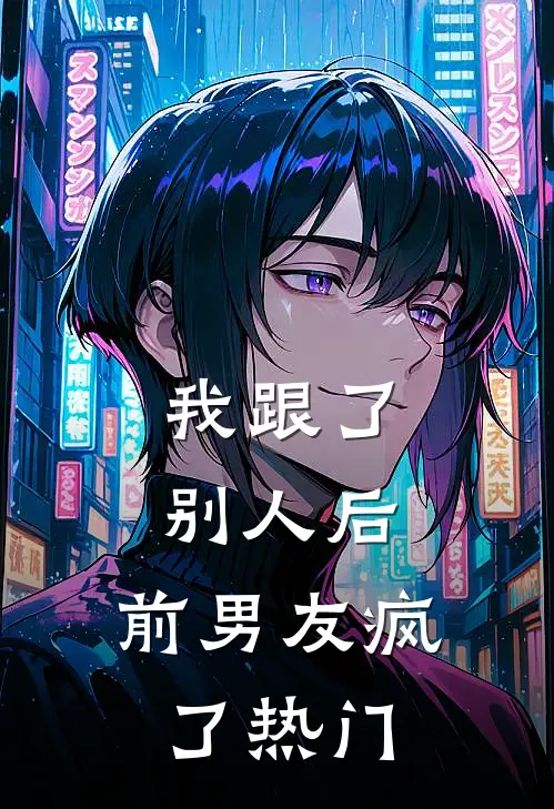 我跟了别人后，前男友疯了热门