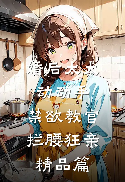 婚后太太动动手，禁欲教官拦腰狂亲精品篇