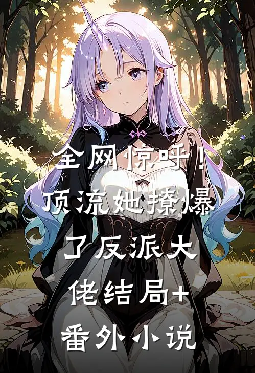 全网惊呼！顶流她撩爆了反派大佬结局+番外小说