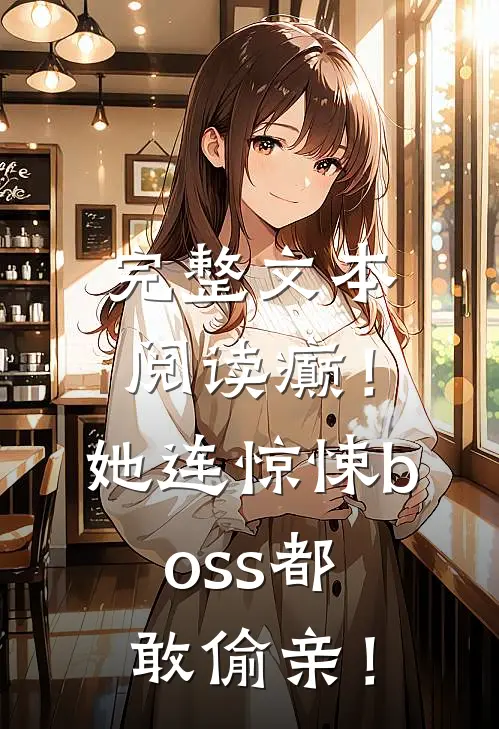 完整文本阅读癫！她连惊悚boss都敢偷亲！
