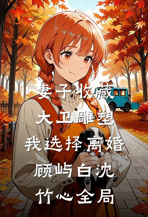 妻子收藏大卫雕塑，我选择离婚顾屿白沈竹心全局