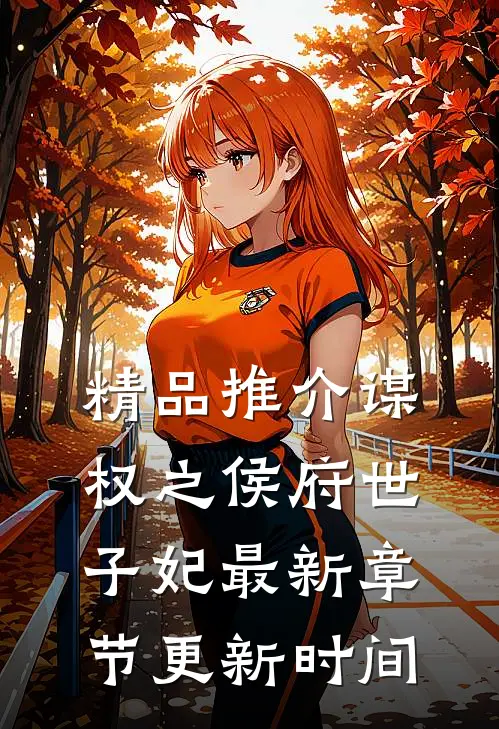精品推介谋权之侯府世子妃最新章节更新时间