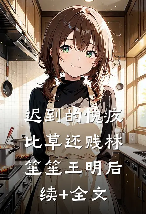 迟到的愧疚比草还贱林笙笙王明后续+全文