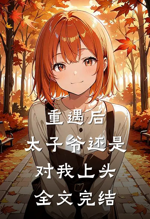 重遇后，太子爷还是对我上头全文完结