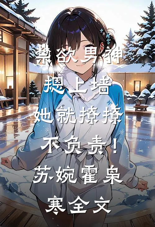 禁欲男神摁上墙，她就撩撩不负责！苏婉霍枭寒全文
