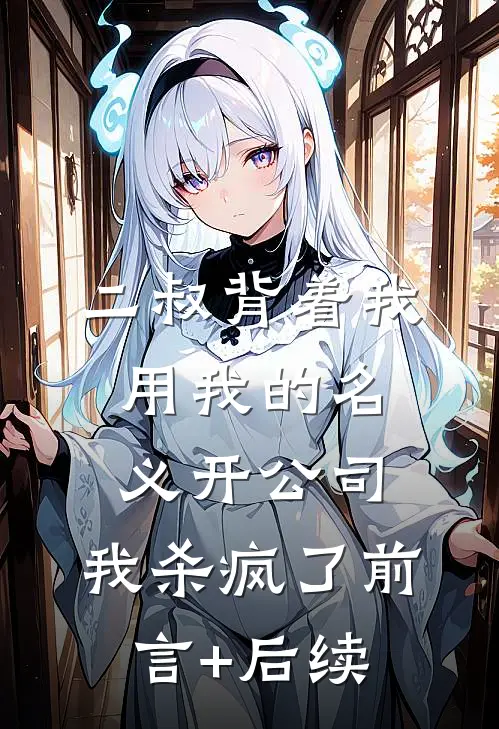 二叔背着我用我的名义开公司，我杀疯了前言+后续