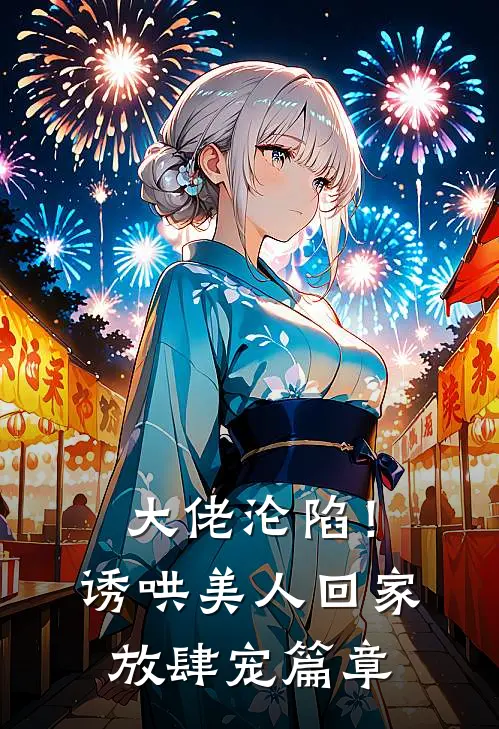 大佬沦陷！诱哄美人回家放肆宠篇章