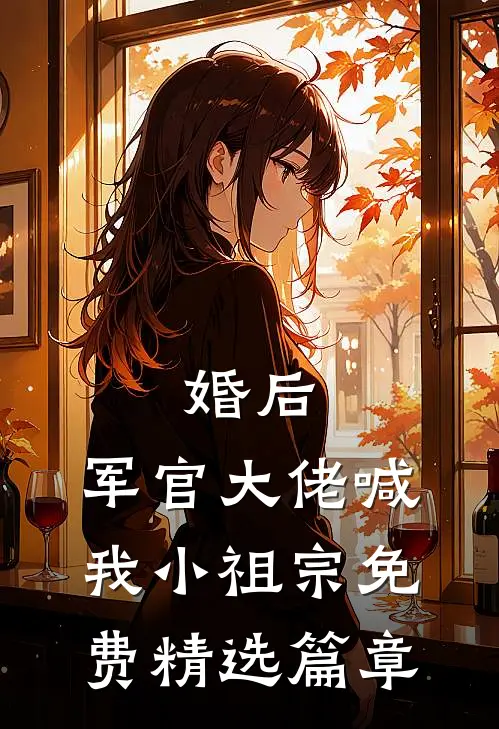 婚后,军官大佬喊我小祖宗免费精选篇章