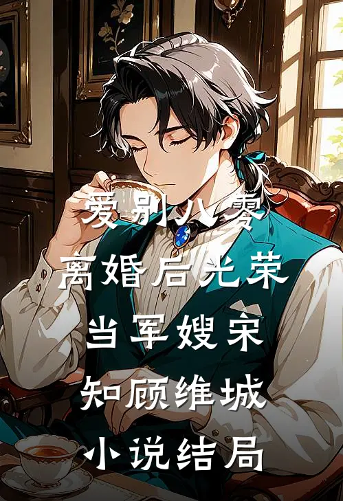 爱别八零：离婚后光荣当军嫂宋知顾维城小说结局