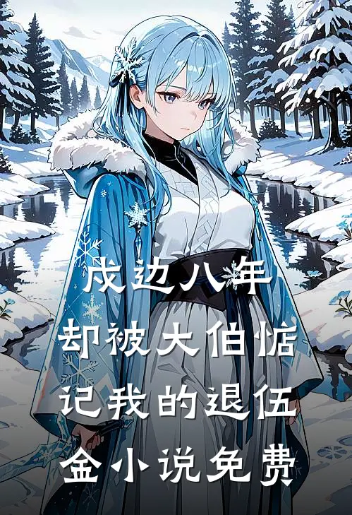 戍边八年，却被大伯惦记我的退伍金小说免费