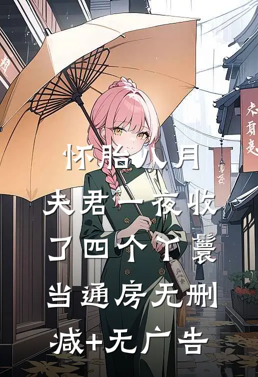 怀胎八月，夫君一夜收了四个丫鬟当通房无删减+无广告