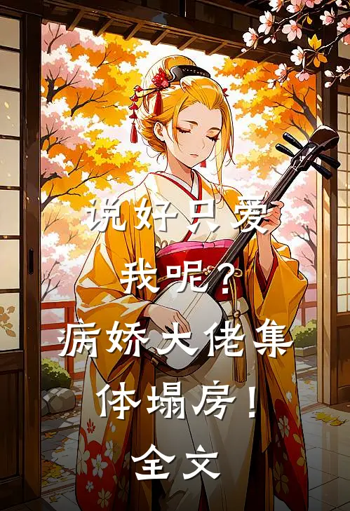 说好只爱我呢？病娇大佬集体塌房！全文