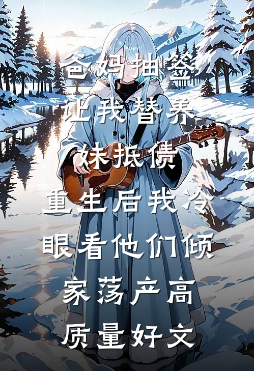 爸妈抽签让我替养妹抵债，重生后我冷眼看他们倾家荡产高质量好文
