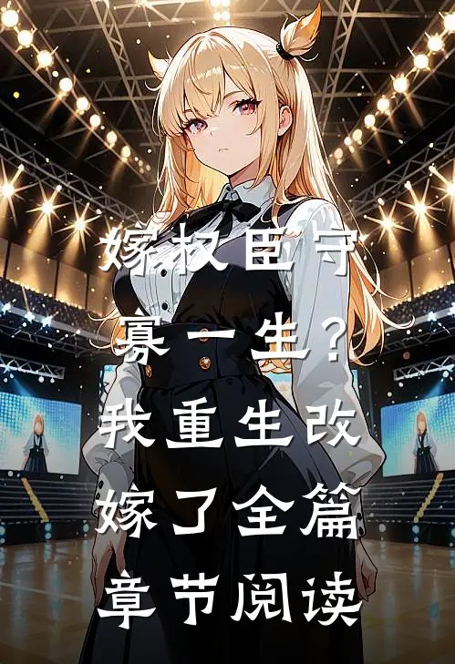 嫁权臣守寡一生？我重生改嫁了全篇章节阅读