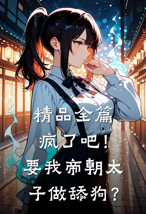 精品全篇疯了吧！要我帝朝太子做舔狗？