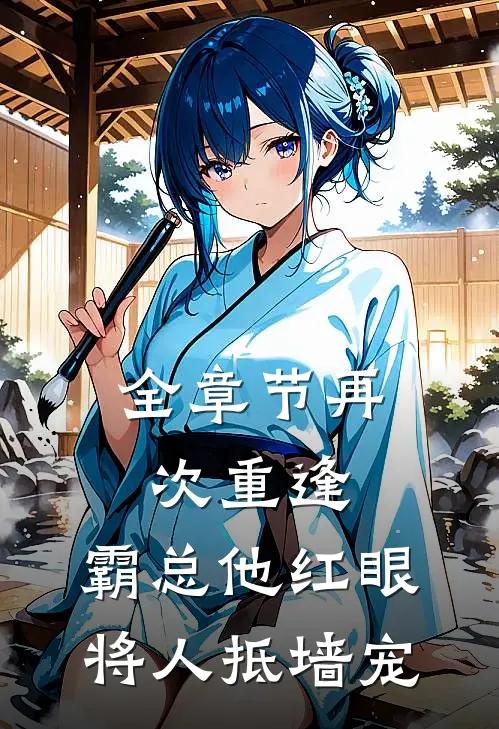 全章节再次重逢，霸总他红眼将人抵墙宠