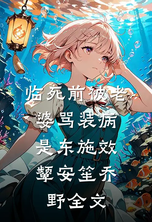 临死前被老婆骂装病，是东施效颦安笙乔野全文